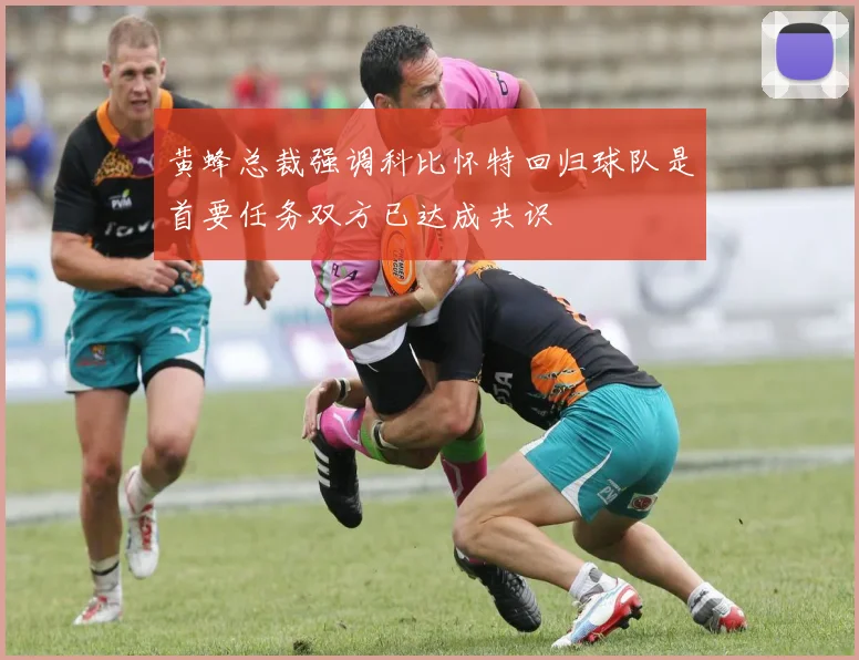 黄蜂总裁强调科比怀特回归球队是首要任务双方已达成共识