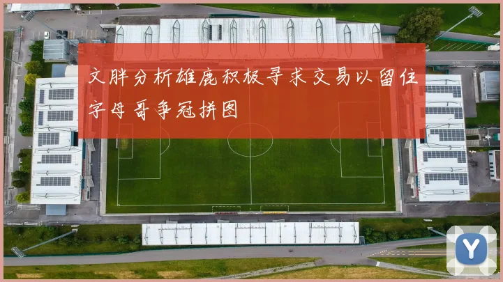 文胖分析雄鹿积极寻求交易以留住字母哥争冠拼图