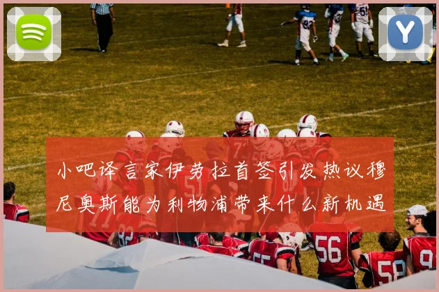 小吧译言家伊劳拉首签引发热议穆尼奥斯能为利物浦带来什么新机遇