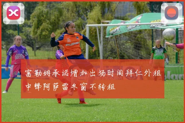 富勒姆承诺增加出场时间拜仁外租中锋阿萨雷冬窗不转租