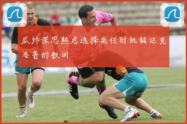 瓜帅深思熟虑选择离任时机铭记克洛普的教训