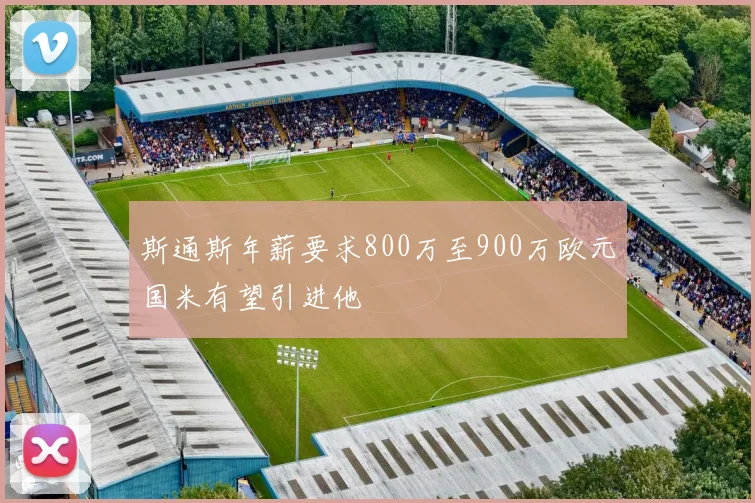 斯通斯年薪要求800万至900万欧元国米有望引进他