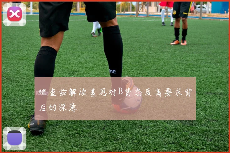 理查兹解读基恩对B费态度高要求背后的深意