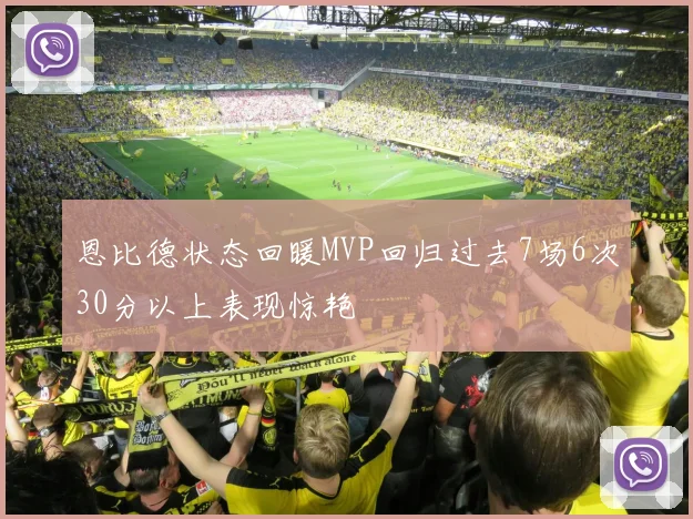 恩比德状态回暖MVP回归过去7场6次30分以上表现惊艳