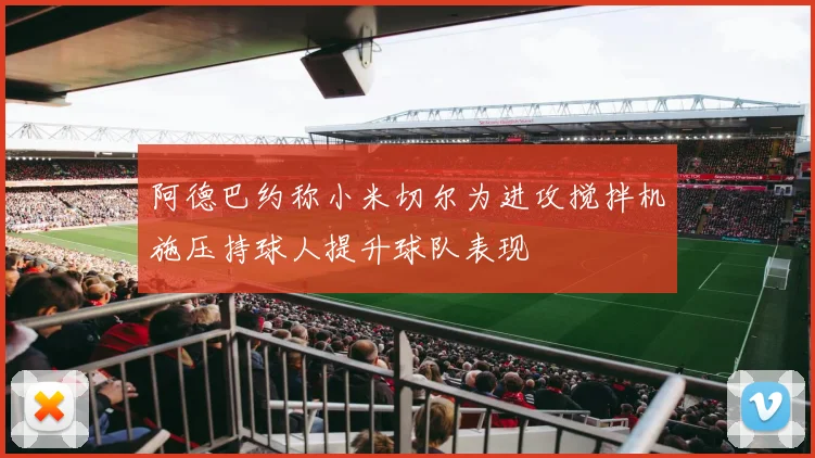 阿德巴约称小米切尔为进攻搅拌机施压持球人提升球队表现