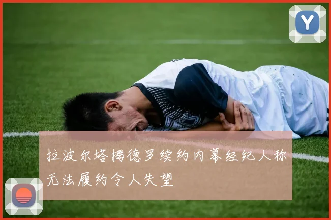 拉波尔塔揭德罗续约内幕经纪人称无法履约令人失望