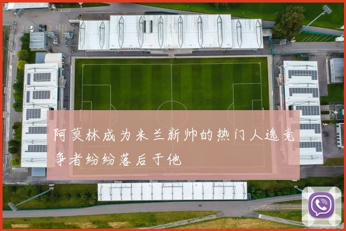 阿莫林成为米兰新帅的热门人选竞争者纷纷落后于他