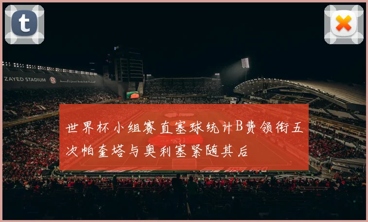 世界杯小组赛直塞球统计B费领衔五次帕奎塔与奥利塞紧随其后