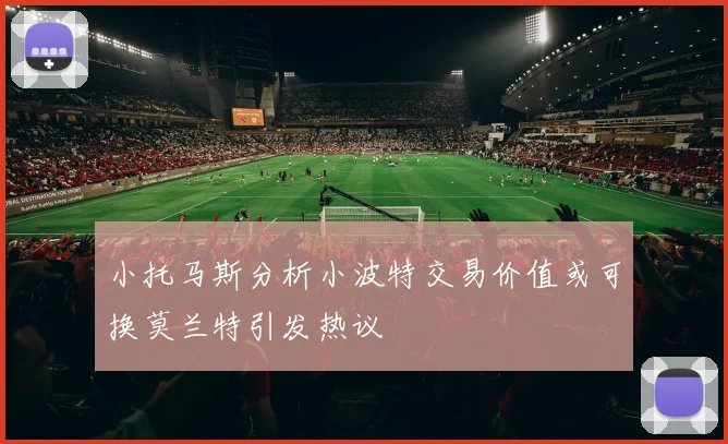 小托马斯分析小波特交易价值或可换莫兰特引发热议