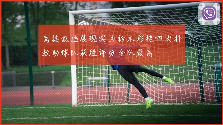 高接抵挡展现实力铃木彩艳四次扑救助球队获胜评分全队最高