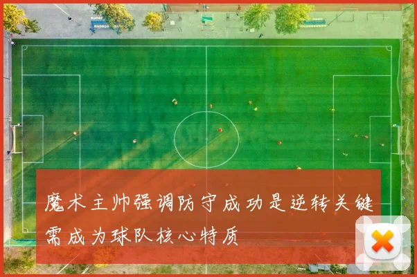 魔术主帅强调防守成功是逆转关键需成为球队核心特质