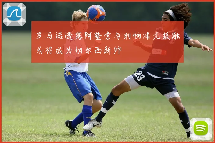 罗马诺透露阿隆索与利物浦无接触或将成为切尔西新帅