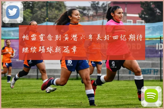 帕雷霍告别黄潜六年美好回忆期待继续踢球新篇章