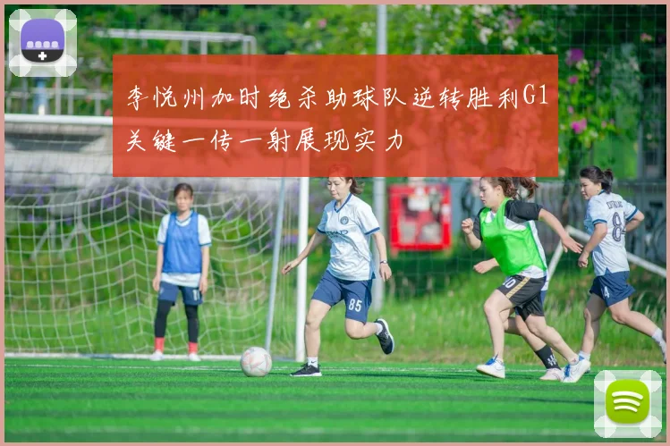 李悦州加时绝杀助球队逆转胜利G1关键一传一射展现实力