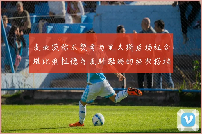 麦坎茨称东契奇与里夫斯后场组合堪比利拉德与麦科勒姆的经典搭档